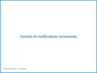 Conceito de modificadores incrementais 
Outras Abordagens → Bootstrap 
 