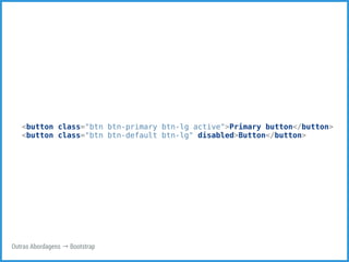 <button class="btn btn-primary btn-lg active">Primary button</button> 
<button class="btn btn-default btn-lg" disabled>Button</button> 
Outras Abordagens → Bootstrap 
 