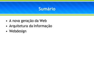 Sumário A nova geração da Web Arquitetura da Informação Webdesign 