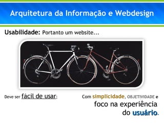 Usabilidade:  Portanto um website... Deve ser  fácil de usar ;  Com  simplicidade ,  OBJETIVIDADE   e foco na experiência  do  usuário . Arquitetura da Informação e Webdesign 
