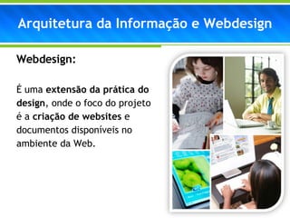 Webdesign: É uma  extensão da prática do design , onde o foco do projeto é a  criação de websites  e documentos disponíveis no ambiente da Web. Arquitetura da Informação e Webdesign 