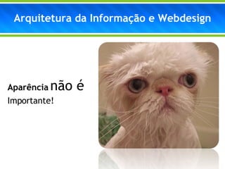 Aparência   não é Importante!  Arquitetura da Informação e Webdesign 