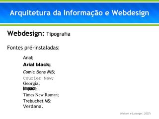 Arquitetura da Informação e Webdesign Webdesign:   Tipografia Fontes pré-instaladas: Arial; Arial black; Comic Sans MS; Courier New; Georgia; Impact; Times New Roman; Trebuchet MS; Verdana. (Nielsen e Loranger, 2007) 
