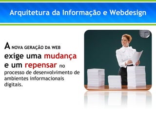 Arquitetura da Informação e Webdesign A  NOVA GERAÇÃO DA WEB  exige uma  mudança  e um  repensar   no   processo de desenvolvimento de ambientes informacionais digitais. 