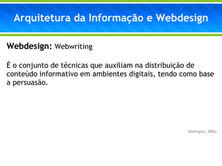 Webdesign:   Webwriting É o conjunto de técnicas que auxiliam na distribuição de conteúdo informativo em ambientes digitais, tendo como base a persuasão. (Rodrigues, 2006) Arquitetura da Informação e Webdesign 