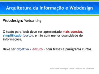 Webdesign:   Webwriting O texto para Web deve ser apresentado  mais conciso ,  simplificado  ( curto ) , e não com menor quantidade de informações. Deve ser  objetivo  /  enxuto   – com frases e parágrafos curtos. Arquitetura da Informação e Webdesign Fonte: www.midiadigital.com.br – Acessado em: 09/08/2008 