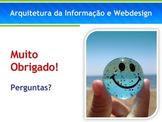 Arquitetura da Informação e Webdesign Muito Obrigado! Perguntas? 