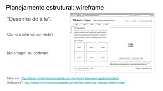 Planejamento estrutural: wireframe
“Desenho do site”.
Como o site vai ser visto?
lápis/papel ou software
Mais em: http://desenvolvimentoparaweb.com/ux/wireframe-web-guia-completo/
Softwares? http://desenvolvimentoparaweb.com/ux/ferramentas-criacao-wireframes/
 