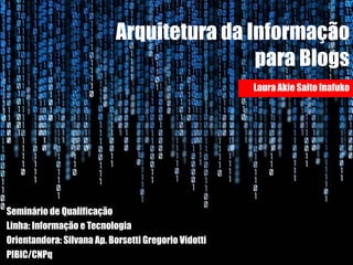 Arquitetura da Informação para Blogs Seminário de Qualificação Linha: Informação e Tecnologia Orientandora: Silvana Ap. Borsetti Gregorio Vidotti PIBIC/CNPq Laura Akie Saito Inafuko 