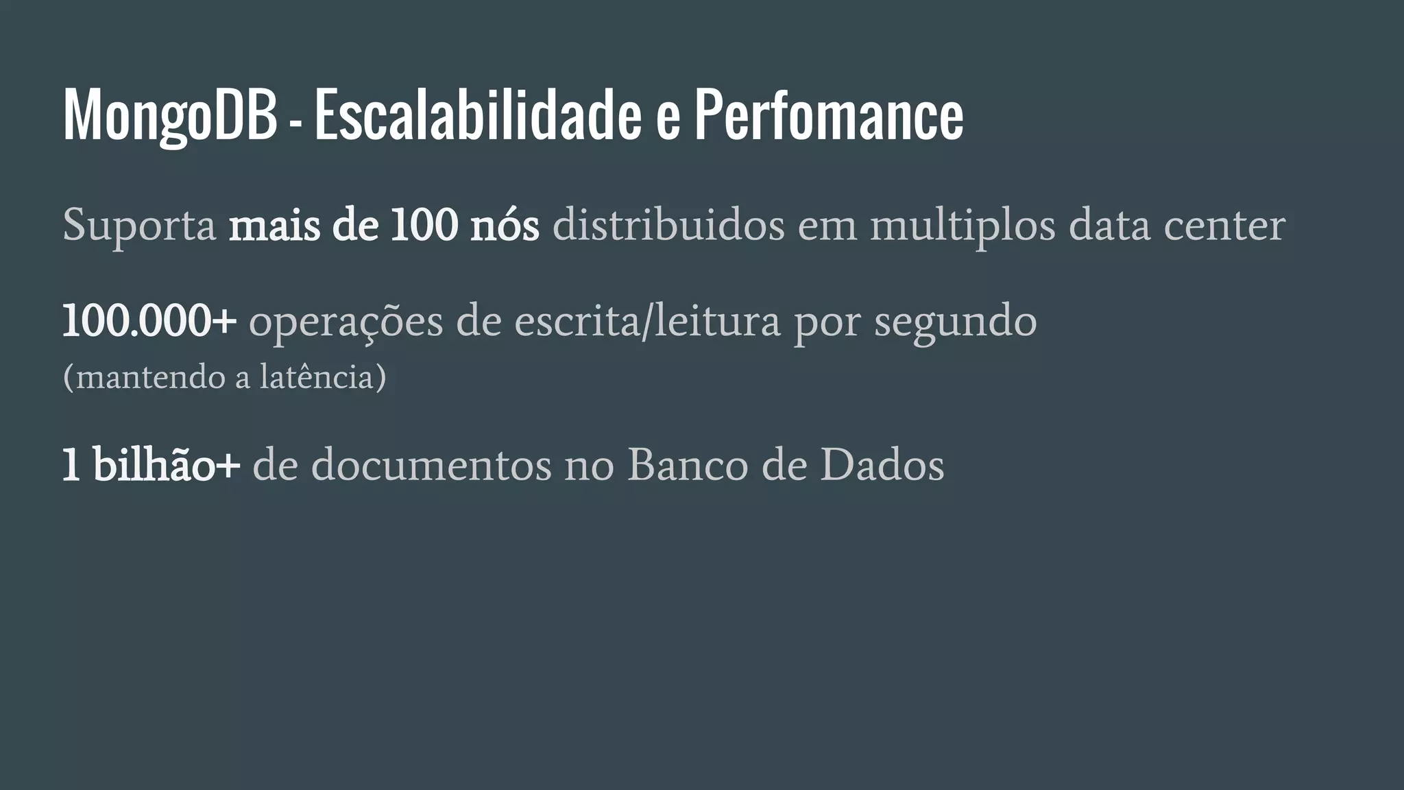 MongoDB - Escalabilidade e Perfomance
Suporta mais de 100 nós distribuidos em multiplos data center
100.000+ operações de escrita/leitura por segundo
(mantendo a latência)
1 bilhão+ de documentos no Banco de Dados
 