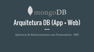 Arquitetura DB (App + Web)
Aplicativo de Relacionamento com Fornecedores - BRF
 