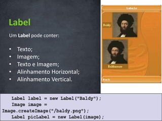 Label
Um Label pode conter:

•   Texto;
•   Imagem;
•   Texto e Imagem;
•   Alinhamento Horizontal;
•   Alinhamento Vertical.
 