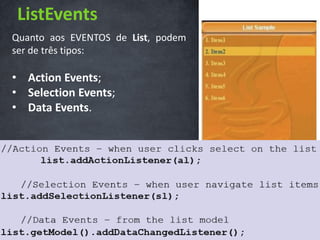 ListEvents
Quanto aos EVENTOS de List, podem
ser de três tipos:

• Action Events;
• Selection Events;
• Data Events.
 