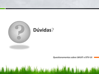 ?   Dúvidas?



           Questionamentos sobre LWUIT e DTV-UI
 