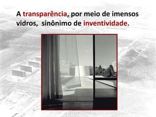 A transparência, por meio de imensos
vidros, sinônimo de inventividade.
 
