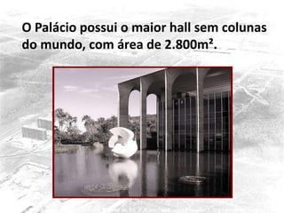 O Palácio possui o maior hall sem colunas
do mundo, com área de 2.800m².
 