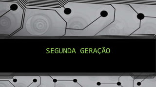 SEGUNDA GERAÇÃO
 