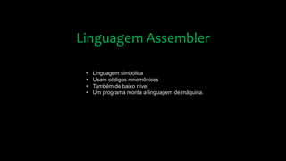 Linguagem Assembler
• Linguagem simbólica
• Usam códigos mnemônicos
• Também de baixo nível
• Um programa monta a linguagem de máquina.
 