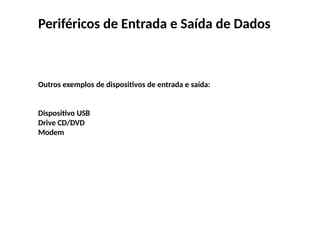 Periféricos de Entrada e Saída de Dados
Outros exemplos de dispositivos de entrada e saída:
Dispositivo USB
Drive CD/DVD
Modem
 