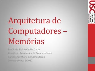Arquitetura de
Computadores –
Memórias
Prof.ª Ms. Elaine Cecília Gatto
Disciplina: Arquitetura de Computadores
Curso: Engenharia de Computação
Semestre/Ano: 1/2012
 