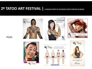 2º TATOO ART FESTIVAL | O MAIOR EVENTO DE TATUAGEM E BODY PIERCING DO BRASIL
PEÇAS
 