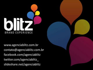 www.agenciablitz.com.br
contato@agenciablitz.com.br
facebook.com/agenciablitz
twitter.com/agenciablitz_
slideshare.net/agenciablitz
 