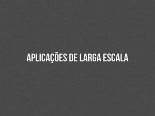 Aplicações de Larga escala
 
