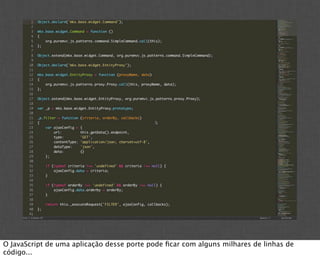 O JavaScript de uma aplicação desse porte pode ﬁcar com alguns milhares de linhas de
código...
 