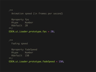 /**
  Animation speed (in frames per second)

  @property fps
  @type     Number
  @default 20
**/
EDEN.ui.Loader.prototype.fps = 20;



/**
  Fading speed

  @property fadeSpeed
  @type     Number
  @default 150
**/
EDEN.ui.Loader.prototype.fadeSpeed = 150;
 