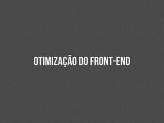 Otimização do front-end
 