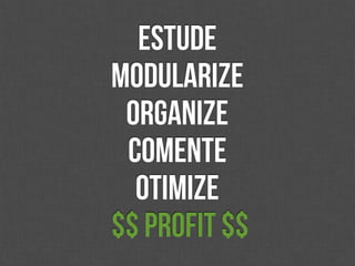 Estude
Modularize
 Organize
 Comente
  Otimize
$$ Profit $$
 
