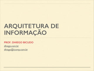 ARQUITETURA DE
INFORMAÇÃO
PROF. DHIEGO BICUDO
dhiego.com.br
dhiego@icomp.com.br
 