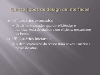 Quinze lições de design de interfaces11° SubsitesOs usuários devem ser capazes de encontrar os links12º TarefasAs home pages precisam dar suporte às tarefas do usuário. O desafio é desenhar telas que possibilitem suporte aos serviços, sem transformá-los em botões.13º EquipeEmpresas devem investir em equipes multidisciplinares de profissionais comprometidos com a inovação e a  mudança. 
