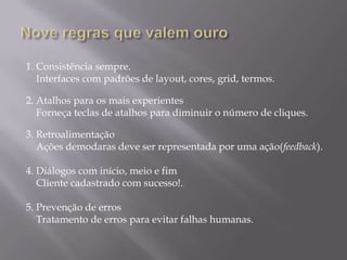 Quinze lições de design de interfaces14° Usuários avançadosUsuários avançados querem eficiências e rapidez,  tecla de atalhos e um eficiente mecanismo de busca.15° Usuários iniciantesA democratização do acesso trará novos usuários e novos desafios.