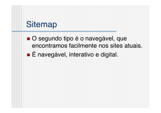 Sitemap!
  O segundo tipo é o navegável, que
   encontramos facilmente nos sites atuais.!
  É navegável, interativo e digital.!
 