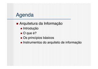 Agenda!
  Arquitetura   da Informação!
    Introdução!

    O que é?!
    Os princípios básicos!

    Instrumentos do arquiteto de informação!
 