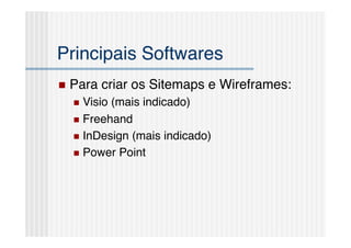 Principais Softwares!
  Para   criar os Sitemaps e Wireframes:!
    Visio(mais indicado)!
    Freehand!

    InDesign (mais indicado)!

    Power Point!
 