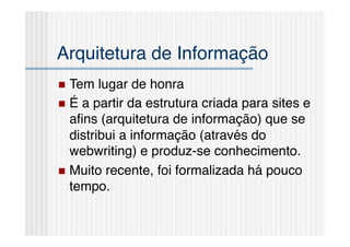Arquitetura de Informação!
  Tem   lugar de honra!
  É a partir da estrutura criada para sites e
   aﬁns (arquitetura de informação) que se
   distribui a informação (através do
   webwriting) e produz-se conhecimento.!
  Muito recente, foi formalizada há pouco
   tempo.!
 