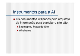 Instrumentos para a AI!
  Osdocumentos utilizados pelo arquiteto
 da informação para planejar o site são:!
    Sitemap ou Mapa do Site!
    Wireframe!
 