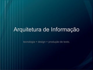 Arquitetura de Informação tecnologia + design + produção de texto.  