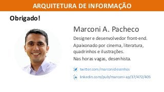 ARQUITETURA DE INFORMAÇÃO
Marconi A. Pacheco
Designer e desenvolvedor front-end.
Apaixonado por cinema, literatura,
quadrinhos e ilustrações.
Nas horas vagas, desenhista.
Obrigado!
twitter.com/marconidesenhos
linkedin.com/pub/marconi-ap/37/472/405
 