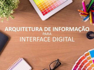 ARQUITETURA DE INFORMAÇÃO
PARA
INTERFACE DIGITAL
 