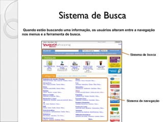 Sistema de Busca Quando estão buscando uma informação, os usuários alteram entre a navegação nos menus e a ferramenta de busca. 