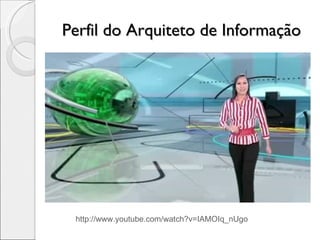 Perfil do Arquiteto de Informação http://www.youtube.com/watch?v=IAMOIq_nUgo 