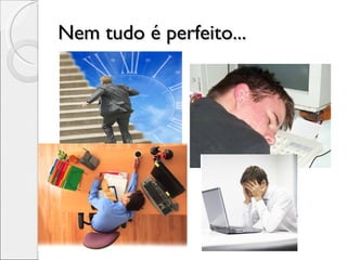 Nem tudo é perfeito... 