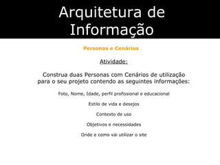 Arquitetura de Informação Personas e Cenários Atividade: Construa duas Personas com Cenários de utilização para o seu proj...