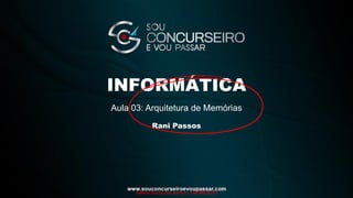 Rani Passos
INFORMÁTICA
Aula 03: Arquitetura de Memórias
Valéria Souza dos Santos - 93458835253
 