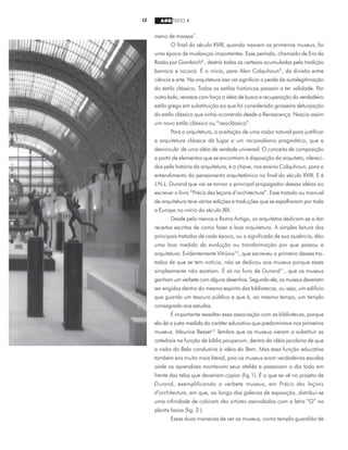 13 ARQ TEXTO 1
meno de massas7
.
O final do século XVIII, quando nascem os primeiros museus, foi
uma época de mudanças importantes. Esse período, chamado de Era da
Razão por Gombrich8
, destrói todas as certezas acumuladas pela tradição
barroca e rococó. É o início, para Alan Colquhoun9
, da divisão entre
ciência e arte. Na arquitetura isso vai significar a perda da autolegitimação
do estilo clássico. Todos os estilos históricos passam a ter validade. Por
outro lado, renasce com força a idéia de busca e recuperação do verdadeiro
estilo grego em substituição ao que foi considerado grosseira deturpação
do estilo clássico que vinha ocorrendo desde a Renascença. Nascia assim
um novo estilo clássico ou “neoclássico”.
Para a arquitetura, a aceitação de uma razão natural para justificar
a arquitetura clássica dá lugar a um racionalismo pragmático, que a
desvincula de uma idéia de verdade universal. O conceito de composição
a partir de elementos que se encontram à disposição do arquiteto, ofereci-
dos pela história da arquitetura, é a chave, nos ensina Colquhoun, para o
entendimento do pensamento arquitetônico no final do século XVIII. E é
J.N.L. Durand que vai se tornar o principal propagador dessas idéias ao
escrever o livro “Précis des leçons d’architecture”. Esse tratado ou manual
de arquitetura teve várias edições e traduções que se espalharam por toda
a Europa no início do século XIX.
Desde pelo menos a Roma Antiga, os arquitetos dedicam-se a dar
receitas escritas de como fazer a boa arquitetura. A simples leitura dos
principais tratados de cada época, ou o significado de sua ausência, dão
uma boa medida da evolução ou transformação por que passou a
arquitetura. Evidentemente Vitrúvio10
, que escreveu o primeiro desses tra-
tados de que se tem notícia, não se dedicou aos museus porque esses
simplesmente não existiam. É só no livro de Durand11
, que os museus
ganham um verbete com alguns desenhos. Segundo ele, os museus deveriam
ser erigidos dentro do mesmo espírito das bibliotecas, ou seja, um edifício
que guarda um tesouro público e que é, ao mesmo tempo, um templo
consagrado aos estudos.
É importante ressaltar essa associação com as bibliotecas, porque
ela dá a justa medida do caráter educativo que predominava nos primeiros
museus. Maurice Besset12
lembra que os museus vieram a substituir as
catedrais na função de bíblia pauperum, dentro da idéia jacobina de que
a visão do Belo conduziria à idéia do Bem. Mas essa função educativa
também era muito mais literal, pois os museus eram verdadeiras escolas
onde os aprendizes montavam seus ateliês e passavam o dia todo em
frente das telas que deveriam copiar (fig.1). É o que se vê no projeto de
Durand, exemplificando o verbete museus, em Précis des leçons
d’architecture, em que, ao longo das galerias de exposição, distribui-se
uma infinidade de cabinets des artistes assinalados com a letra “G” na
planta baixa (fig. 2 ).
Essas duas maneiras de ver os museus, como templo guardião de
 
