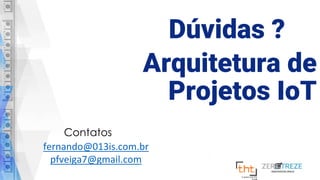 fernando@013is.com.br
pfveiga7@gmail.com
Arquitetura de
Projetos IoT
Dúvidas ?
Contatos
 
