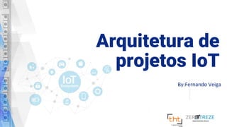 Arquitetura de
projetos IoT
By:Fernando Veiga
 